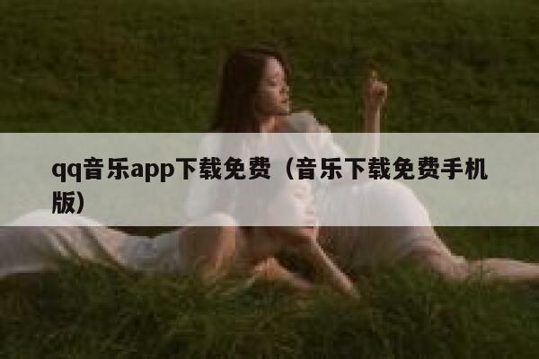 qq音乐app下载免费(音乐下载免费手机版) 第1张 qq音乐app下载免费(音乐下载免费手机版) 第1张