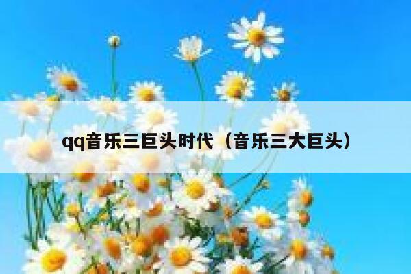 qq音乐三巨头时代(音乐三大巨头) 第1张 qq音乐三巨头时代(音乐三大巨头) 第1张