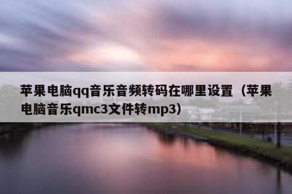 苹果电脑qq音乐音频转码在哪里设置(苹果电脑音乐qmc3文件转mp3) 第1张 苹果电脑qq音乐音频转码在哪里设置(苹果电脑音乐qmc3文件转mp3) 第1张