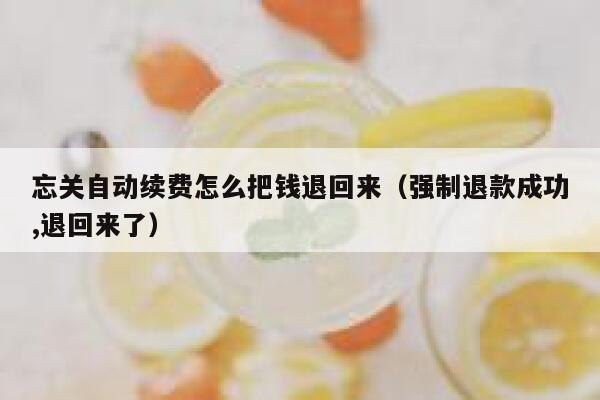 忘关自动续费怎么把钱退回来(强制退款成功,退回来了) 第1张 忘关自动续费怎么把钱退回来(强制退款成功,退回来了) 第1张