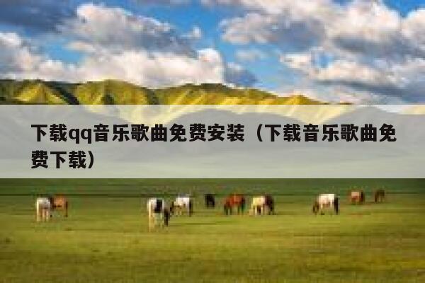 下载qq音乐歌曲免费安装(下载音乐歌曲免费下载) 第1张 下载qq音乐歌曲免费安装(下载音乐歌曲免费下载) 第1张
