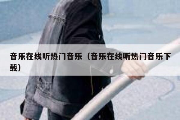 音乐在线听热门音乐(音乐在线听热门音乐下载) 第1张 音乐在线听热门音乐(音乐在线听热门音乐下载) 第1张