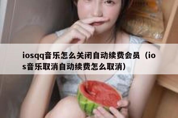 iosqq音乐怎么关闭自动续费会员（ios音乐取消自动续费怎么取消） 第1张