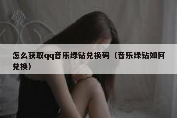 怎么获取qq音乐绿钻兑换码（音乐绿钻如何兑换） 第1张