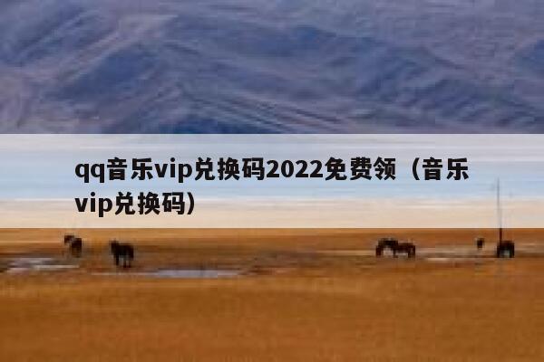 qq音乐vip兑换码2022免费领（音乐vip兑换码） 第1张