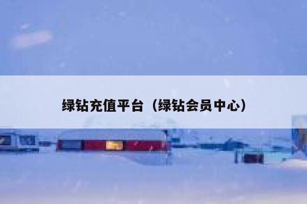 绿钻充值平台（绿钻会员中心） 第1张