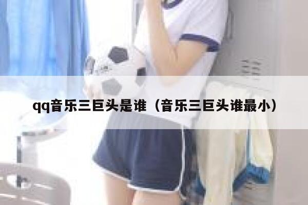 qq音乐三巨头是谁（音乐三巨头谁最小） 第1张