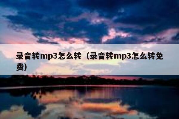 录音转mp3怎么转（录音转mp3怎么转免费） 第1张