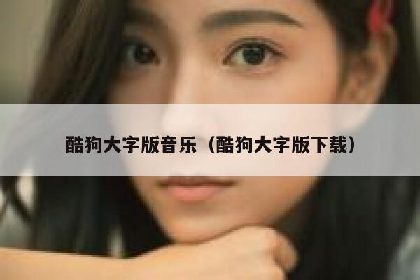酷狗大字版音乐（酷狗大字版下载） 第1张