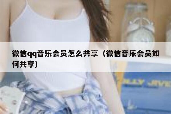 微信qq音乐会员怎么共享（微信音乐会员如何共享） 第1张