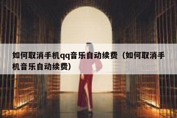 如何取消手机qq音乐自动续费（如何取消手机音乐自动续费） 第1张