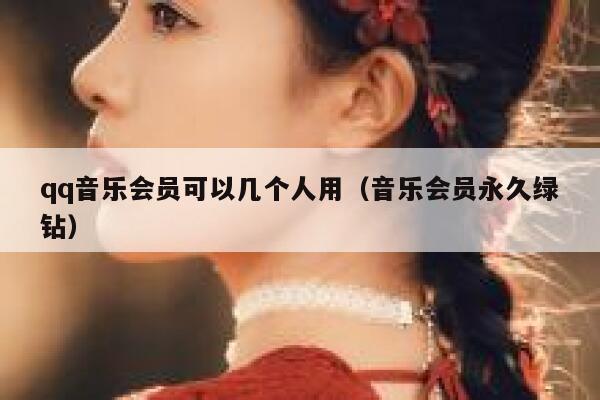 qq音乐会员可以几个人用（音乐会员永久绿钻） 第1张