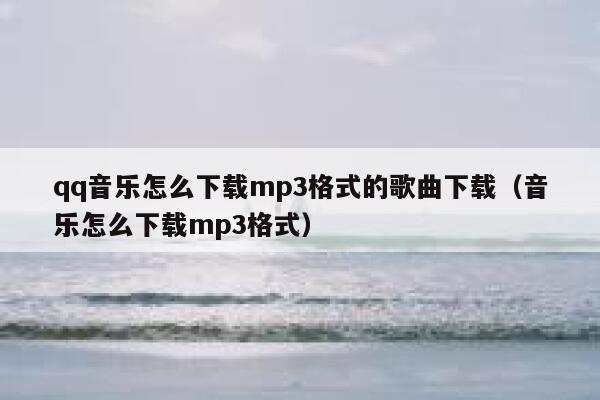 qq音乐怎么下载mp3格式的歌曲下载（音乐怎么下载mp3格式） 第1张