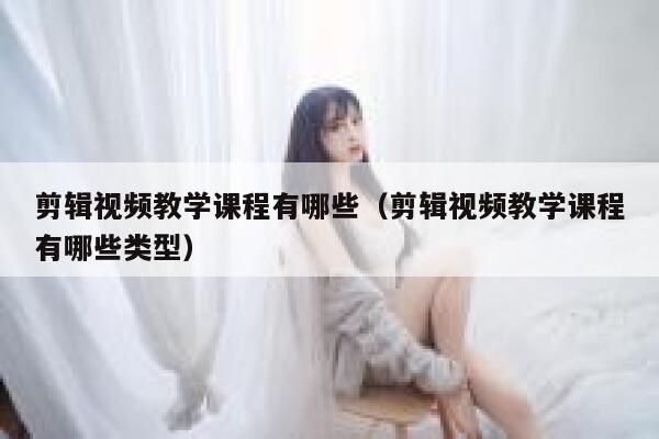 剪辑视频教学课程有哪些（剪辑视频教学课程有哪些类型） 第1张