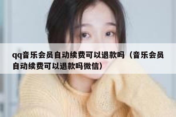 qq音乐会员自动续费可以退款吗（音乐会员自动续费可以退款吗微信） 第1张