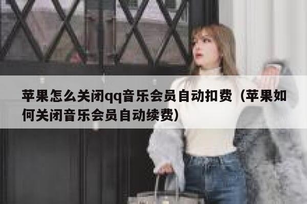 苹果怎么关闭qq音乐会员自动扣费（苹果如何关闭音乐会员自动续费） 第1张
