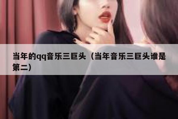 当年的qq音乐三巨头（当年音乐三巨头谁是第二） 第1张