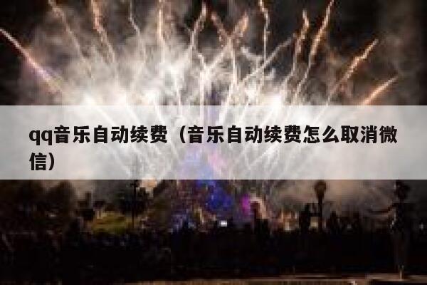 qq音乐自动续费（音乐自动续费怎么取消微信） 第1张