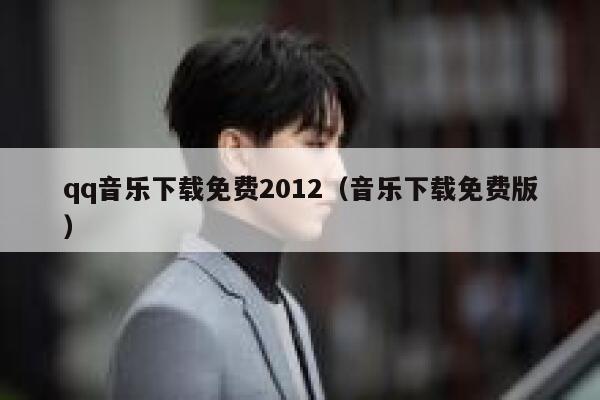 qq音乐下载免费2012（音乐下载免费版） 第1张