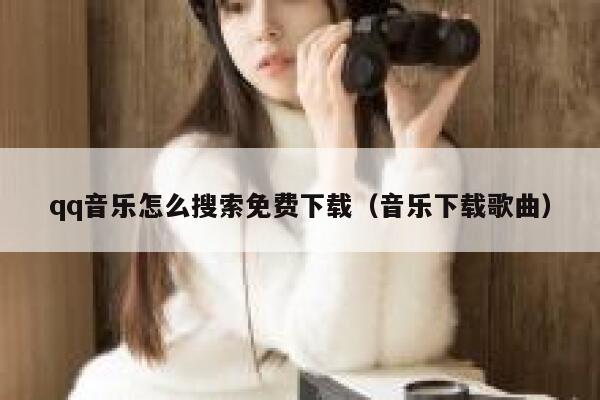 qq音乐怎么搜索免费下载（音乐下载歌曲） 第1张