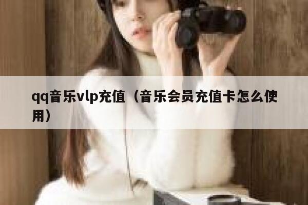 qq音乐vlp充值（音乐会员充值卡怎么使用） 第1张
