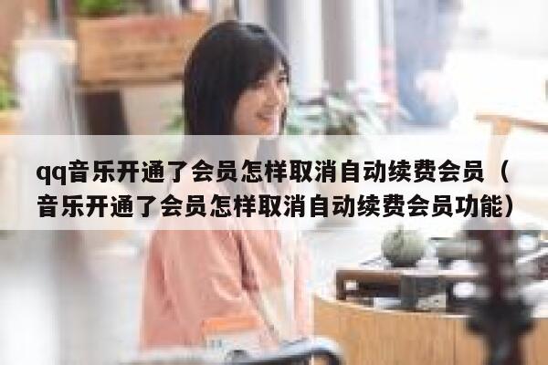 qq音乐开通了会员怎样取消自动续费会员（音乐开通了会员怎样取消自动续费会员功能） 第1张
