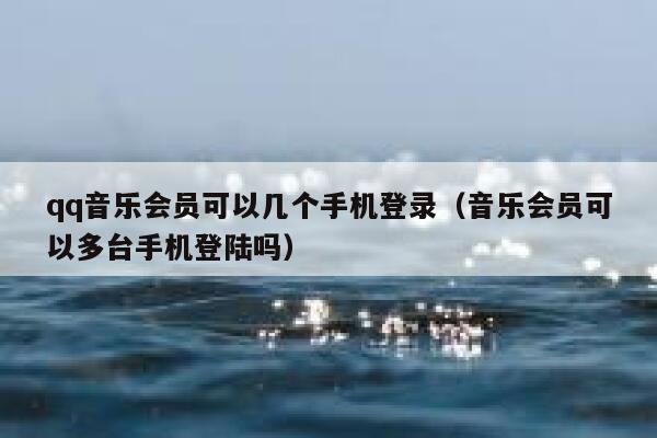 qq音乐会员可以几个手机登录（音乐会员可以多台手机登陆吗） 第1张