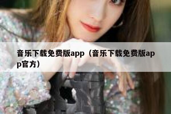 音乐下载免费版app（音乐下载免费版app官方） 第1张