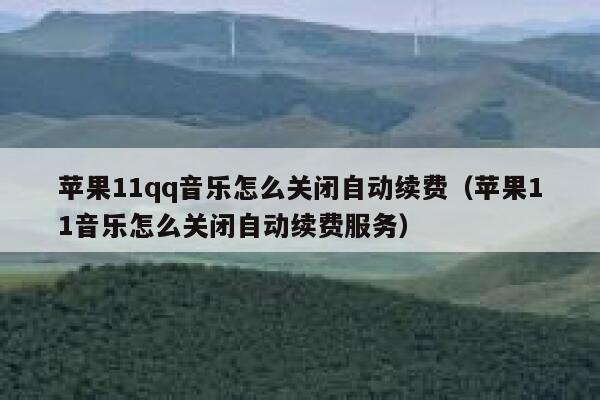 苹果11qq音乐怎么关闭自动续费（苹果11音乐怎么关闭自动续费服务） 第1张
