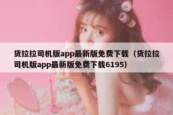 货拉拉司机版app最新版免费下载（货拉拉司机版app最新版免费下载6195） 第1张