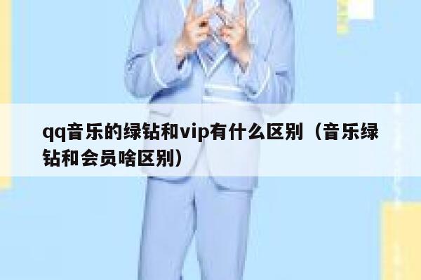 qq音乐的绿钻和vip有什么区别（音乐绿钻和会员啥区别） 第1张