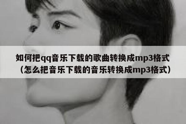 如何把qq音乐下载的歌曲转换成mp3格式（怎么把音乐下载的音乐转换成mp3格式） 第1张