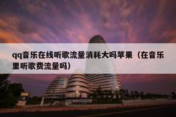 qq音乐在线听歌流量消耗大吗苹果（在音乐里听歌费流量吗） 第1张