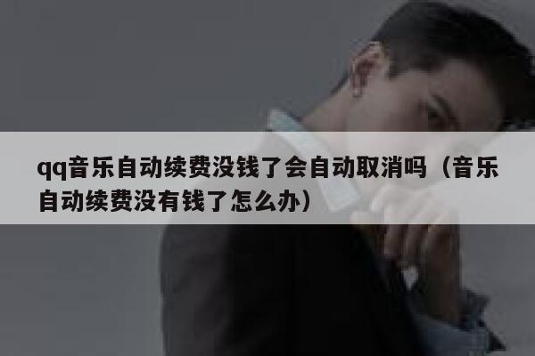 qq音乐自动续费没钱了会自动取消吗(音乐自动续费没有钱了怎么办) 第1张 qq音乐自动续费没钱了会自动取消吗(音乐自动续费没有钱了怎么办) 第1张
