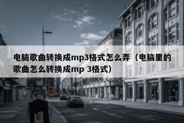 电脑歌曲转换成mp3格式怎么弄（电脑里的歌曲怎么转换成mp 3格式） 第1张