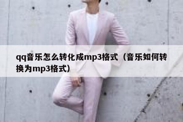 qq音乐怎么转化成mp3格式(音乐如何转换为mp3格式) 第1张 qq音乐怎么转化成mp3格式(音乐如何转换为mp3格式) 第1张