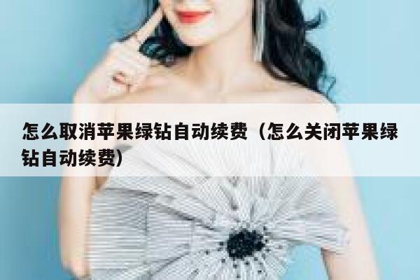 怎么取消苹果绿钻自动续费(怎么关闭苹果绿钻自动续费) 第1张 怎么取消苹果绿钻自动续费(怎么关闭苹果绿钻自动续费) 第1张