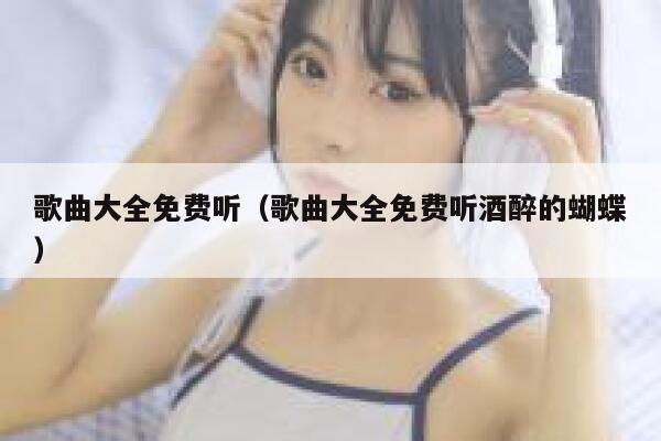 歌曲大全免费听(歌曲大全免费听酒醉的蝴蝶) 第1张 歌曲大全免费听(歌曲大全免费听酒醉的蝴蝶) 第1张