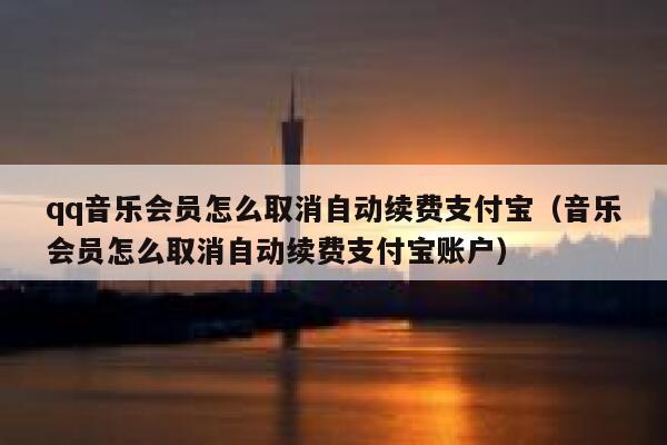 qq音乐会员怎么取消自动续费支付宝(音乐会员怎么取消自动续费支付宝账户) 第1张 qq音乐会员怎么取消自动续费支付宝(音乐会员怎么取消自动续费支付宝账户) 第1张