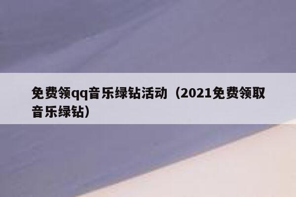 免费领qq音乐绿钻活动(2021免费领取音乐绿钻) 第1张 免费领qq音乐绿钻活动(2021免费领取音乐绿钻) 第1张