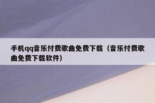 手机qq音乐付费歌曲免费下载（音乐付费歌曲免费下载软件） 第1张