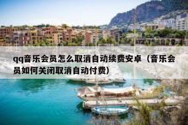 qq音乐会员怎么取消自动续费安卓（音乐会员如何关闭取消自动付费） 第1张