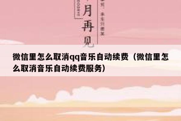 微信里怎么取消qq音乐自动续费（微信里怎么取消音乐自动续费服务） 第1张