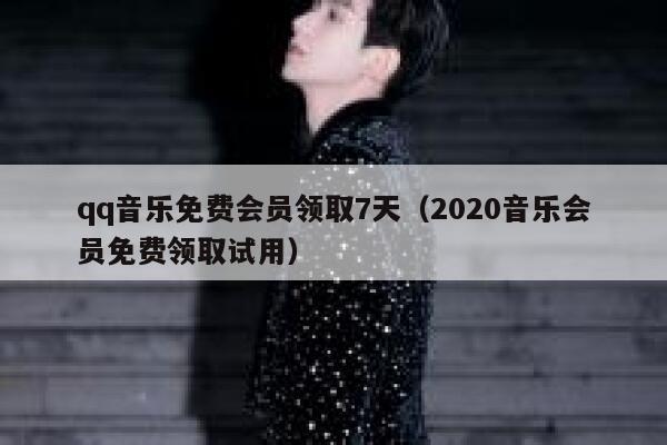 qq音乐免费会员领取7天（2020音乐会员免费领取试用） 第1张