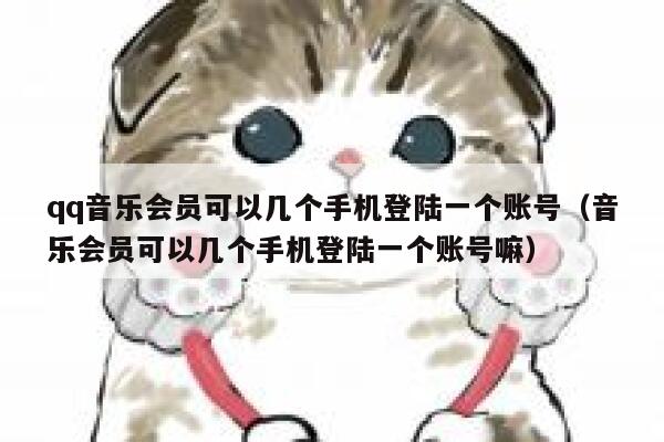 qq音乐会员可以几个手机登陆一个账号（音乐会员可以几个手机登陆一个账号嘛） 第1张