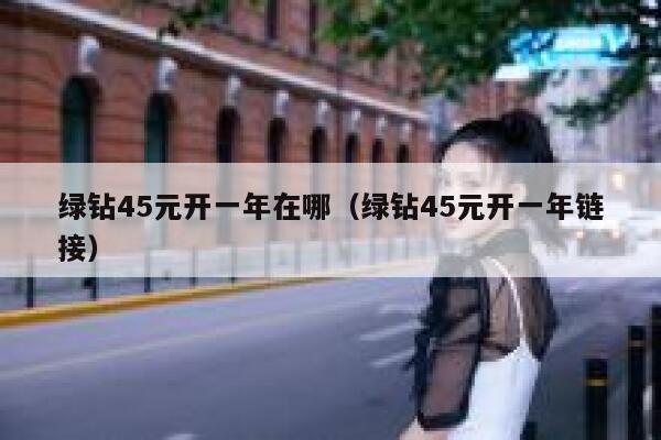 绿钻45元开一年在哪（绿钻45元开一年链接） 第1张