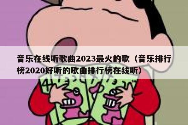音乐在线听歌曲2023最火的歌(音乐排行榜2020好听的歌曲排行榜在线听) 第1张 音乐在线听歌曲2023最火的歌(音乐排行榜2020好听的歌曲排行榜在线听) 第1张
