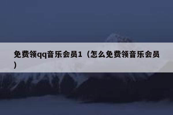 免费领qq音乐会员1(怎么免费领音乐会员) 第1张 免费领qq音乐会员1(怎么免费领音乐会员) 第1张