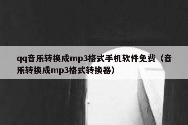 qq音乐转换成mp3格式手机软件免费（音乐转换成mp3格式转换器） 第1张