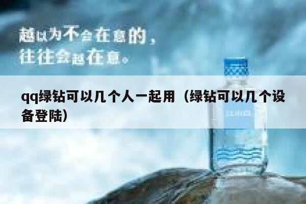 qq绿钻可以几个人一起用（绿钻可以几个设备登陆） 第1张
